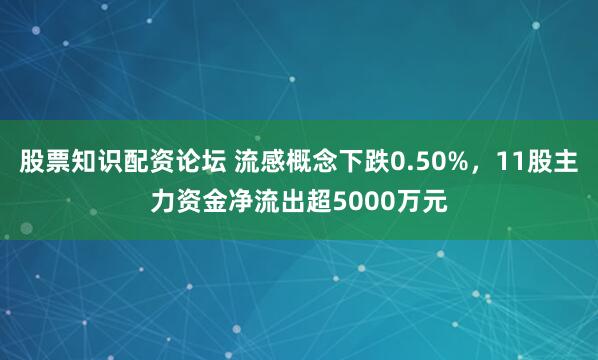 股票知识配资论坛 流感概念下跌0.50%，11股主力资金净流出超5000万元