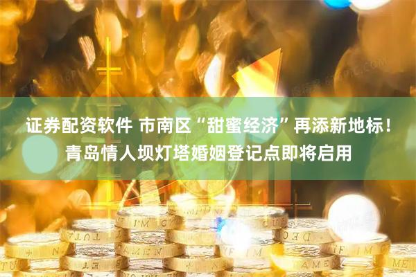 证券配资软件 市南区“甜蜜经济”再添新地标！青岛情人坝灯塔婚姻登记点即将启用