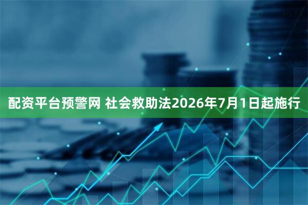 配资平台预警网 社会救助法2026年7月1日起施行